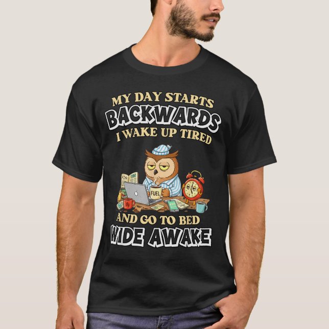 My Day Starts Backwards I Wake Up Tired Go To Bed  T-Shirt (Front)