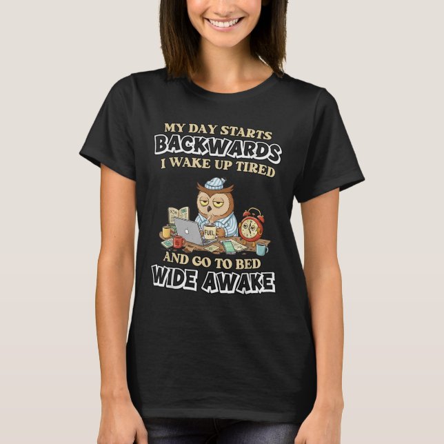 My Day Starts Backwards I Wake Up Tired Go To Bed  T-Shirt (Front)