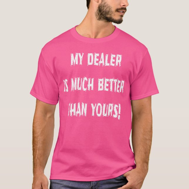 My Dealer Is Much Better Than Yours Humourous T-Shirt (Front)