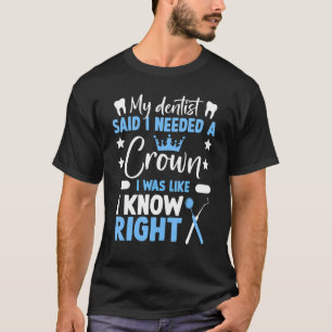 My Dentist Said I Needed a Crown dental T-Shirt