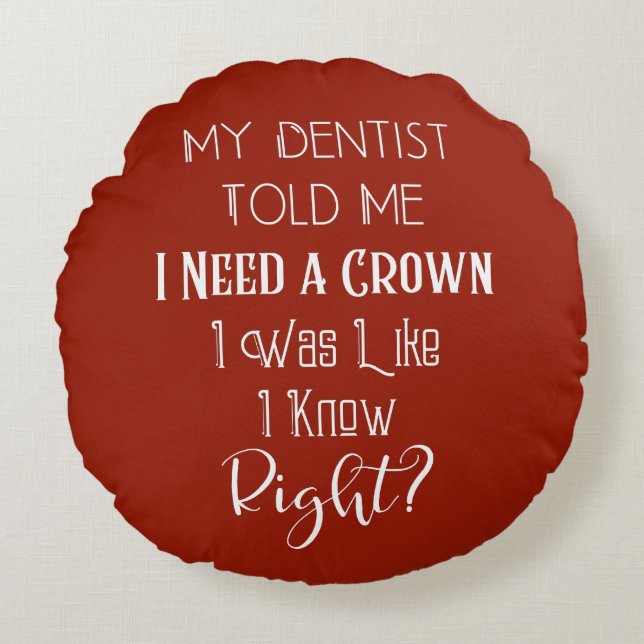 My Dentist Told Me I Need A Crown Humour Dental Round Cushion (Front)