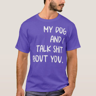 My Dog And I Talk About You T-Shirt