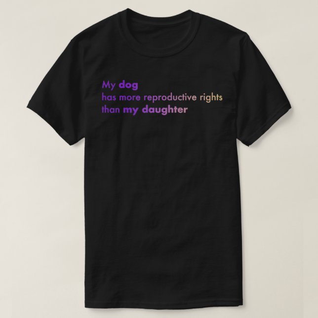 My dog has more reproductive rights than my daught T-Shirt (Design Front)