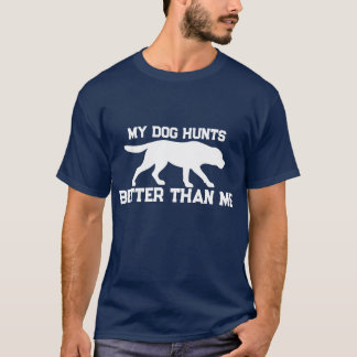 My Dog Hunts Better Than Me Funny Hunting Shirt