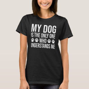 My Dog Is the Only One Who Understands Me  Dog T-Shirt