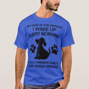 My Dog Is The Reason I Wake Up Every Morning T-Shirt