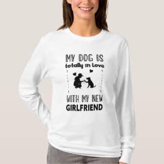 My Dog is Totally in Love with My New Girlfriend T-Shirt
