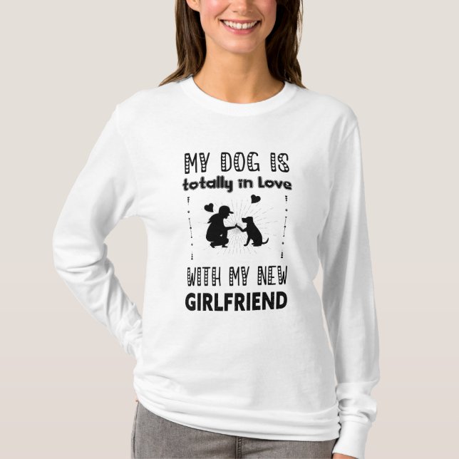 My Dog is Totally in Love with My New Girlfriend T-Shirt (Front)