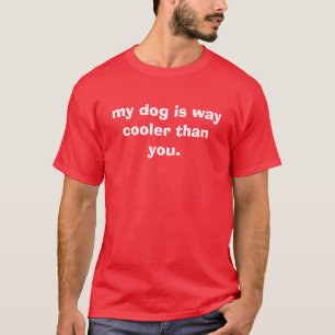 my dog is way cooler than you. T-Shirt