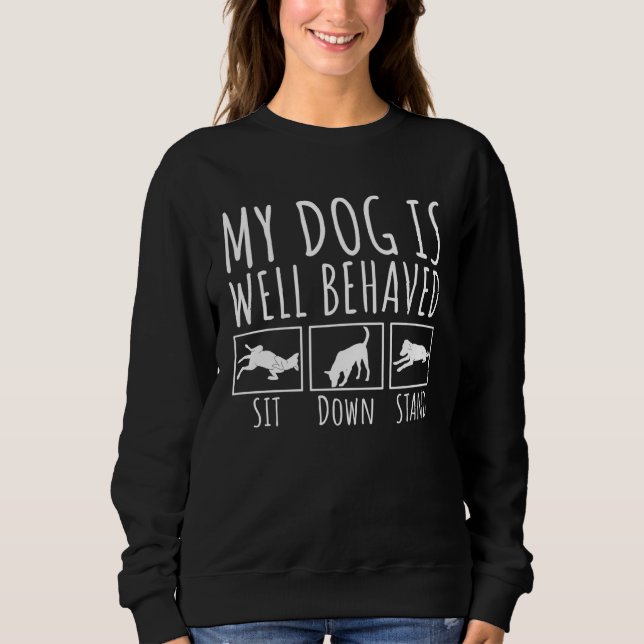 My Dog is well behaved Sit Down Stand  Puppy Owner Sweatshirt (Front)