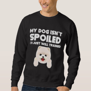 My Dog Isn T Spoiled I M Well Trained Pomeranian Sweatshirt