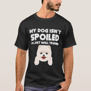 My Dog Isn T Spoiled I M Well Trained Pomeranian T-Shirt