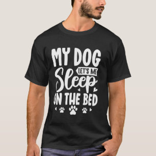 My Dog Let's Me Sleep On The Bed T-Shirt
