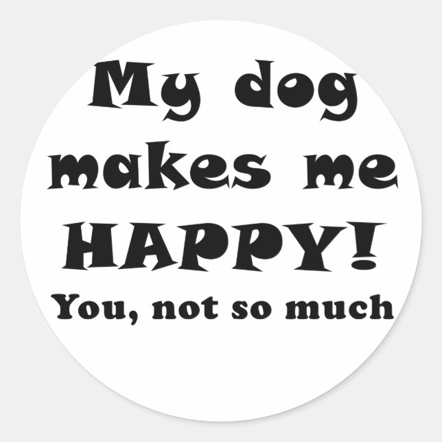 My Dog Makes Me Happy You Not So Much Classic Round Sticker (Front)