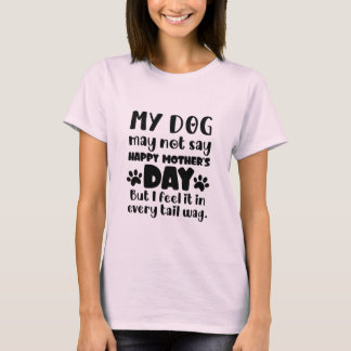 My Dog May Not Say Happy Mother's Day fur mama T-Shirt