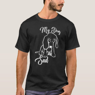 My Dog Sad For Dog Depressed Puppy T-Shirt