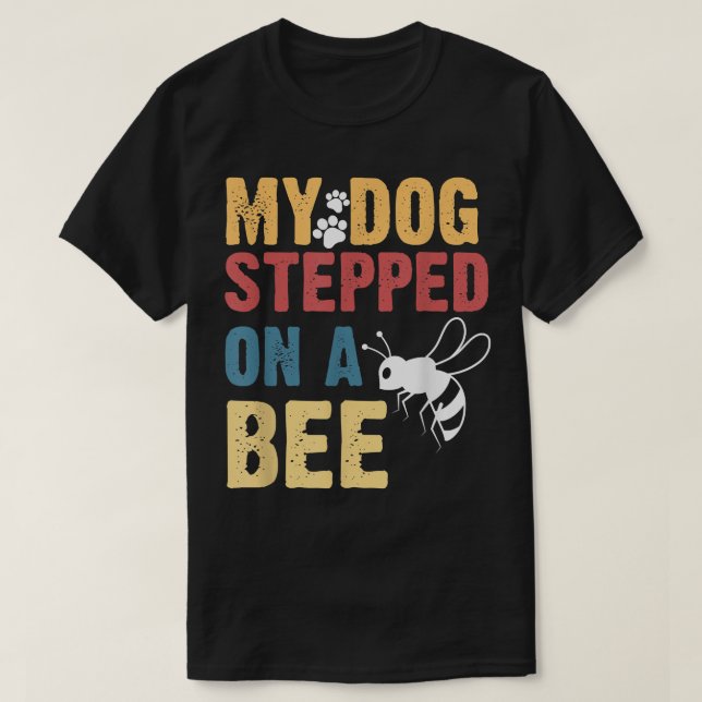 My Dog Stepped On A Bee  T-Shirt (Design Front)