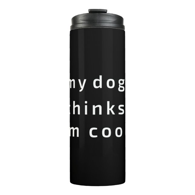 My Dog thinks i am cool Thermal Tumbler (Front)