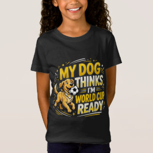 My Dog Thinks I’m World Cup Ready T-Shirt