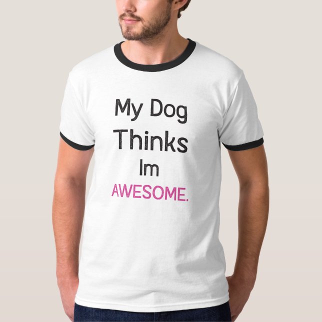 My Dog Thinks Im Awesome, funny Dog Dad Shirt (Front)