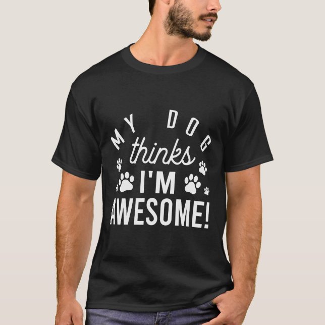 My Dog Thinks I'M Awesome Funny Novelty T-Shirt (Front)