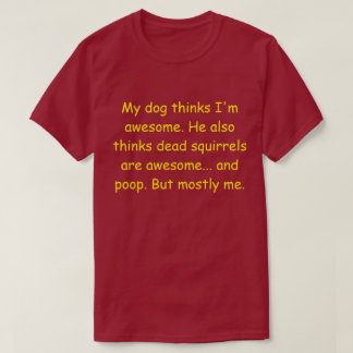 My dog thinks I'm awesome. T-Shirt