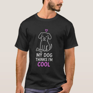 My Dog Thinks I'm Cool  Funny Dog Quote for Pet Ow T-Shirt