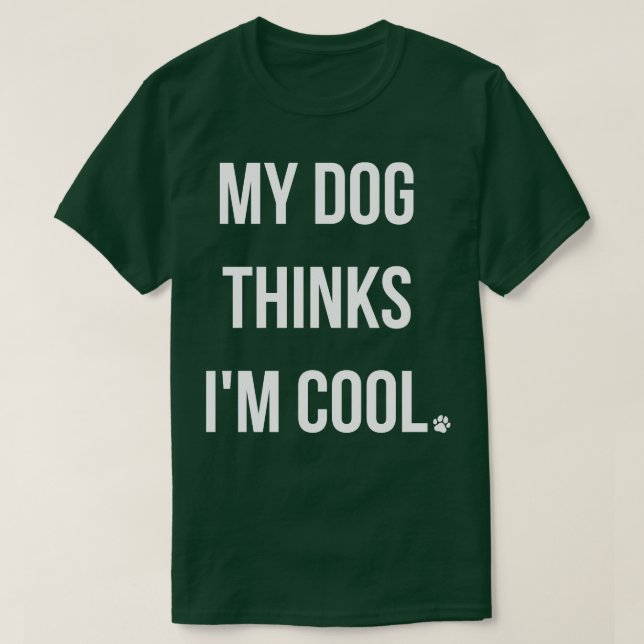 My Dog Thinks Im Cool I T-Shirt (Design Front)