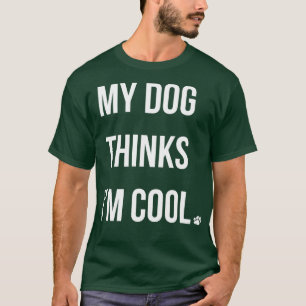 My Dog Thinks Im Cool I T-Shirt