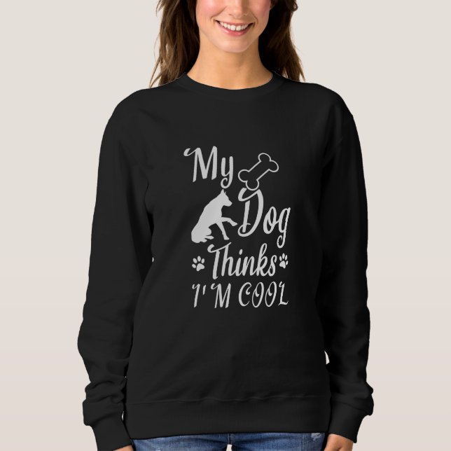 My Dog Thinks I'm Cool Sweatshirt (Front)