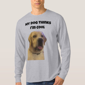 My Dog Thinks I'm Cool T-Shirt