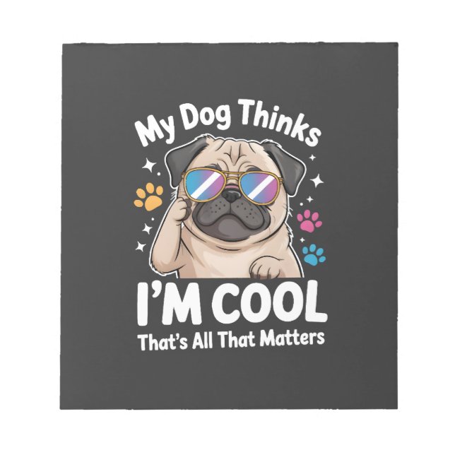 My Dog Thinks I'm Cool That's All That Matters Notepad (Front)