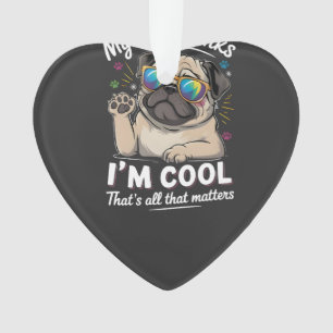 My Dog Thinks I'm Cool That's All That Matters   Ornament
