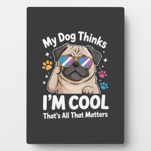 My Dog Thinks I'm Cool That's All That Matters Plaque