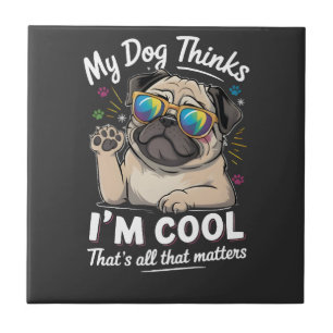 My Dog Thinks I'm Cool That's All That Matters Tile