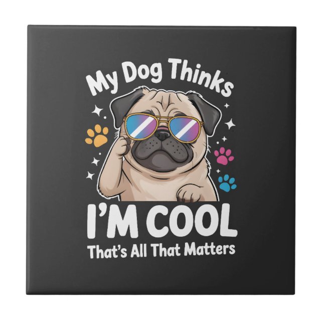 My Dog Thinks I'm Cool That's All That Matters Tile (Front)