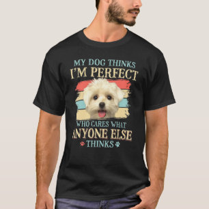 My Dog Thinks Im Perfect  Maltese Dog T-Shirt