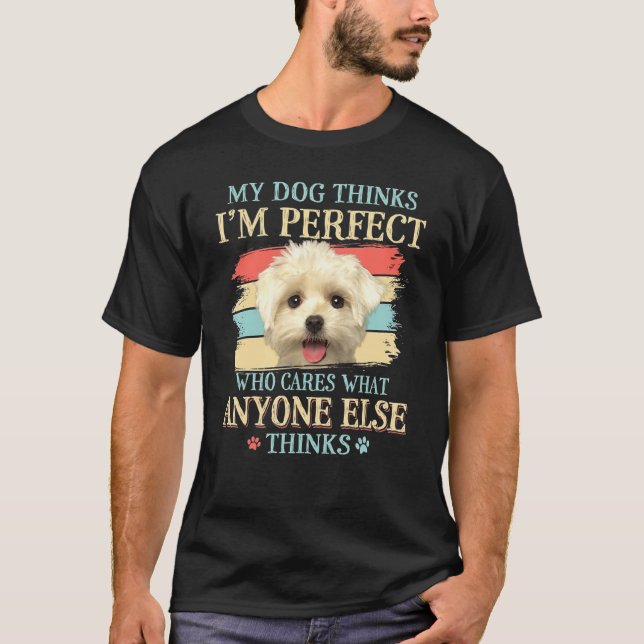 My Dog Thinks Im Perfect  Maltese Dog T-Shirt (Front)