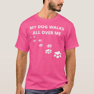 My Dog Walks All Over Me, For People Who Love Dogs T-Shirt