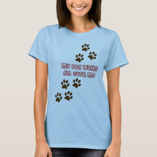My Dog Walks All Over Me T-Shirt