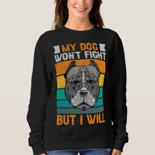 My Dog Won Fight But I Will Funny Pitbull Sweatshirt