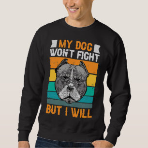 My Dog Won Fight But I Will Funny Pitbull Sweatshirt