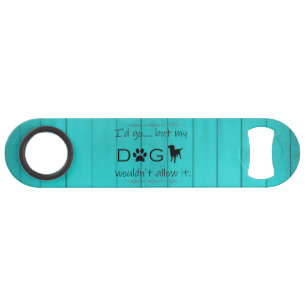 My Dog Wouldn't Allow It Bottle Opener - Teal