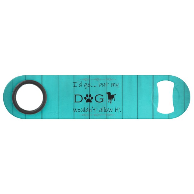 My Dog Wouldn't Allow It Bottle Opener - Teal (Front (Horizontal))