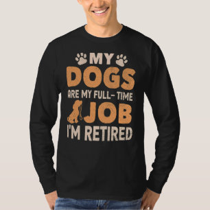 My Dogs Are My Full Time Job I'm Retired Fun Cute T-Shirt