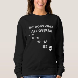 My Dogs Walk All Over Me Sweatshirt