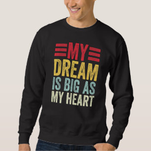 My Dream Is Big As My Heart Funny Quote For Men Wo Sweatshirt