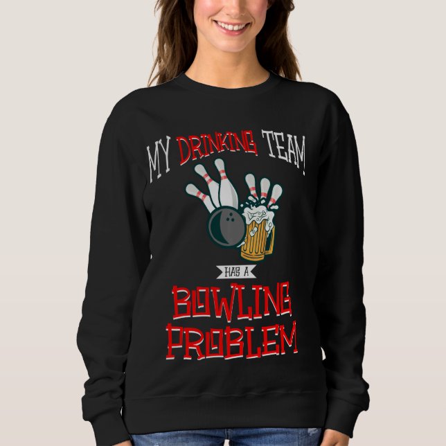 My Drinking Team Has A Bowling Problem Funny Beer  Sweatshirt (Front)