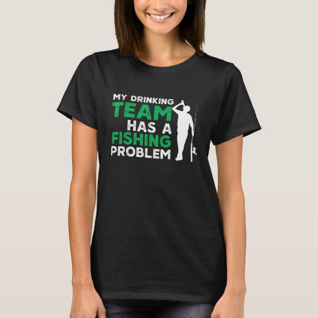 My Drinking Team Has A Fishing Problem Fishing T-Shirt (Front)