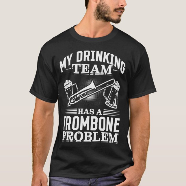 My Drinking Team Has A Trombone Problem Trombone B T-Shirt (Front)
